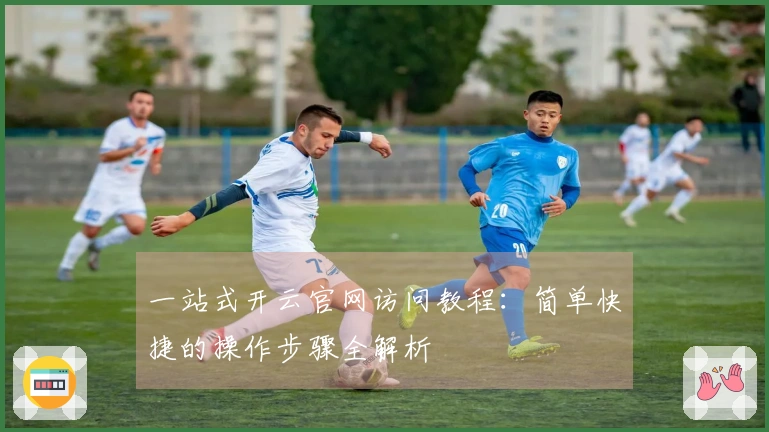 一站式开云官网访问教程：简单快捷的操作步骤全解析