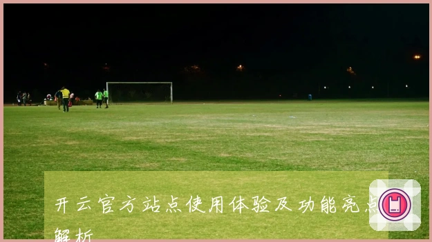 开云官方站点使用体验及功能亮点解析