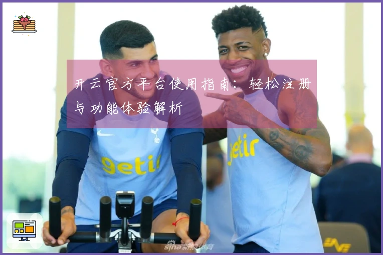 开云官方平台使用指南：轻松注册与功能体验解析