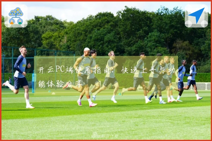 开云PC端使用指南：快速上手与功能体验分享