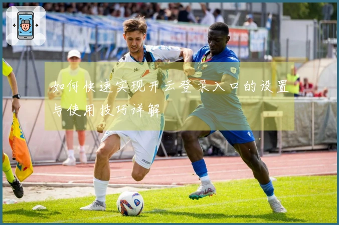 如何快速实现开云登录入口的设置与使用技巧详解