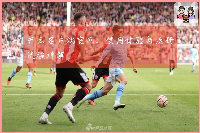 开云客户端官网：使用体验与注册流程详解