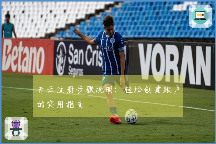 开云注册步骤说明：轻松创建账户的实用指南