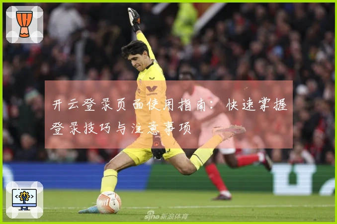 开云登录页面使用指南：快速掌握登录技巧与注意事项