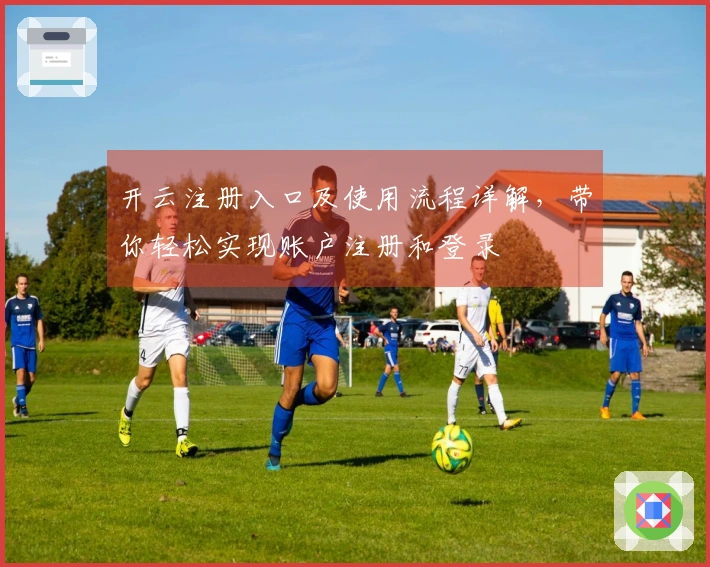 开云注册入口及使用流程详解，带你轻松实现账户注册和登录