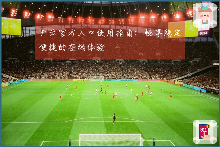 开云官方入口使用指南：畅享稳定便捷的在线体验