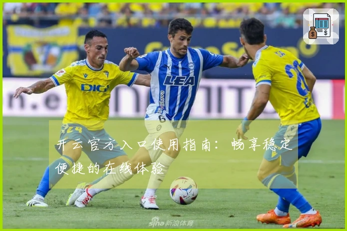 开云官方入口使用指南:畅享稳定便捷的在线体验