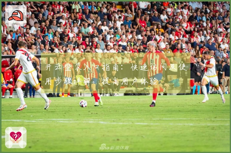 开云登录入口指南：快速访问及使用步骤详解，提高用户体验